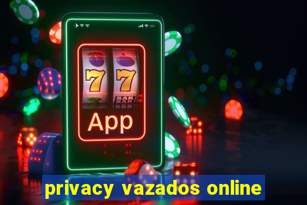 privacy vazados online